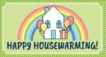 A "Happy Housewarming!" card featuring an illustration of a house with balloons and a wrapped gift, set against a rainbow background. The border of the card is green with a polka dot pattern.